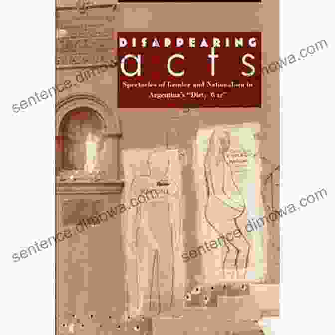 Spectacles Of Gender And Nationalism In Argentina's Dirty War Disappearing Acts: Spectacles Of Gender And Nationalism In Argentina S Dirty War