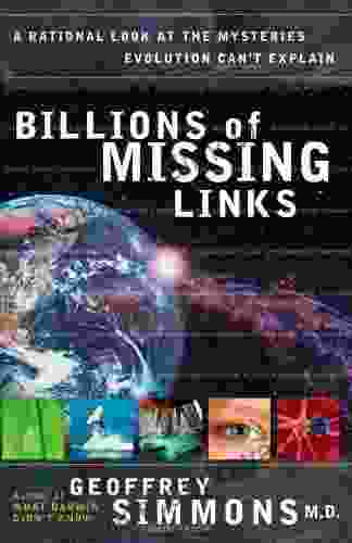 Billions Of Missing Links: A Rational Look At The Mysteries Evolution Can T Explain