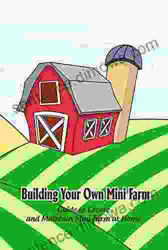 Building Your Own Mini Farm: Guide To Create And Maintain Mini Farm At Home