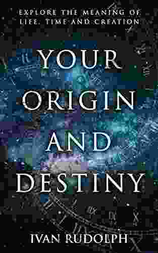 Your Origin and Destiny: Explore the Meaning of Life Time and Creation