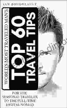 The World S Most Traveled Man S Top 60 Travel Tips: For The Seasonal Traveler To The Full Time Digital Nomad