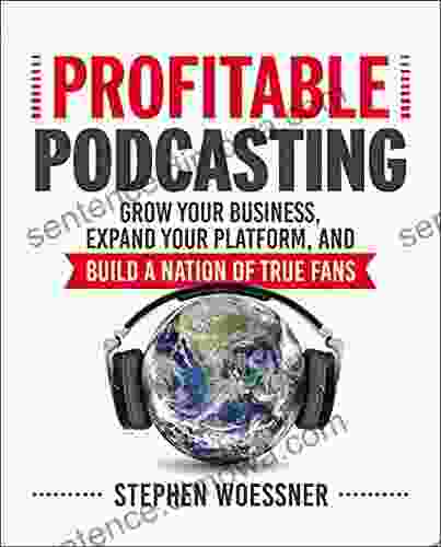 Profitable Podcasting: Grow Your Business Expand Your Platform And Build A Nation Of True Fans