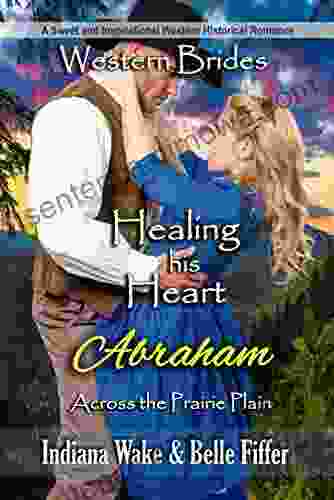 Healing His Heart Abraham: Western Brides (Across The Prairie Plain 5)