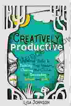 Creatively Productive: Essential Skills For Tackling Time Wasters Clearing The Clutter And Succeeding In School And Life