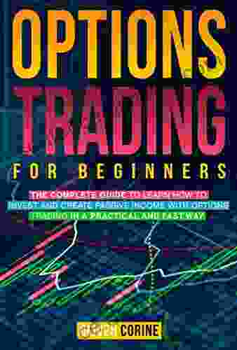 Options Trading For Beginners: The Complete Guide To Learn How To Invest And Create Passive Income In A Practical And Fast Way With Options Trading