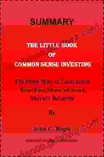 Summary Of The Little Of Common Sense Investing: THE ONLY WAY TO GUARANTEE YOUR FAIR SHARE OF STOCK MARKET RETURNS By John C Bogle