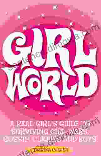 Girl World: A Real Girl S Guide To Surviving Girl Wars Gossip Cliques And Boys