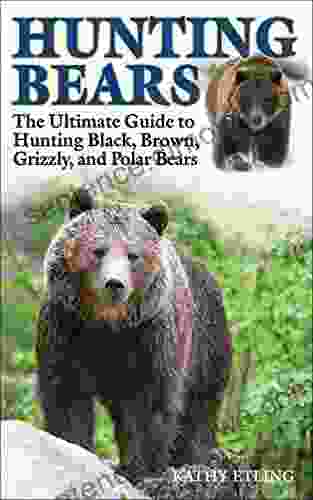 Hunting Bears: The Ultimate Guide To Hunting Black Brown Grizzly And Polar Bears