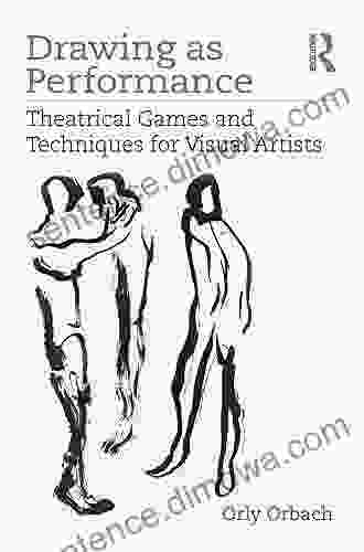 Drawing As Performance: Theatrical Games And Techniques For Visual Artists