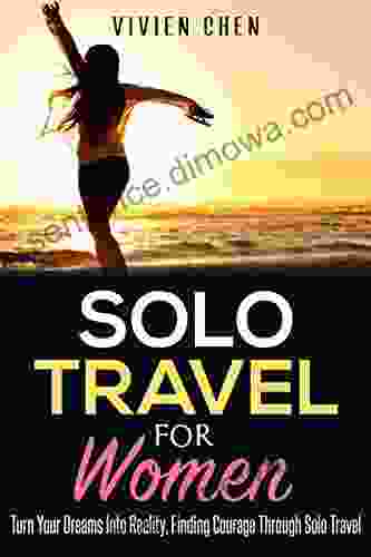 Solo Travel For Women: Turn Your Dreams Into Reality Finding Courage Through Solo Travel