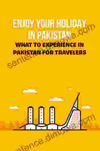 Enjoy Your Holiday In Pakistan: What To Experience In Pakistan For Travelers: Pakistan Tourism