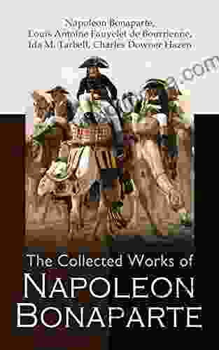 The Collected Works of Napoleon Bonaparte: Life Legacy of the Great French Emperor: Biography Memoirs Personal Writings