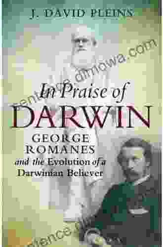 In Praise Of Darwin: George Romanes And The Evolution Of A Darwinian Believer